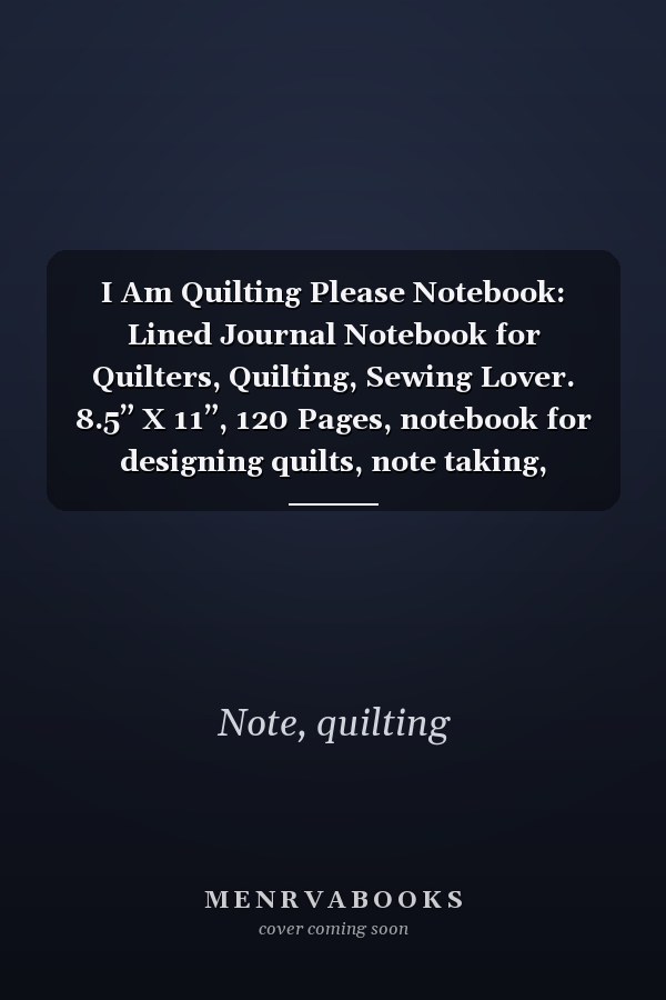 I Am Quilting Please Notebook: Lined Journal Notebook for Quilters, Quilting, Sewing Lover. 8.5” X 11”, 120 Pages, notebook for designing quilts, note taking, plotting, planning & scheming