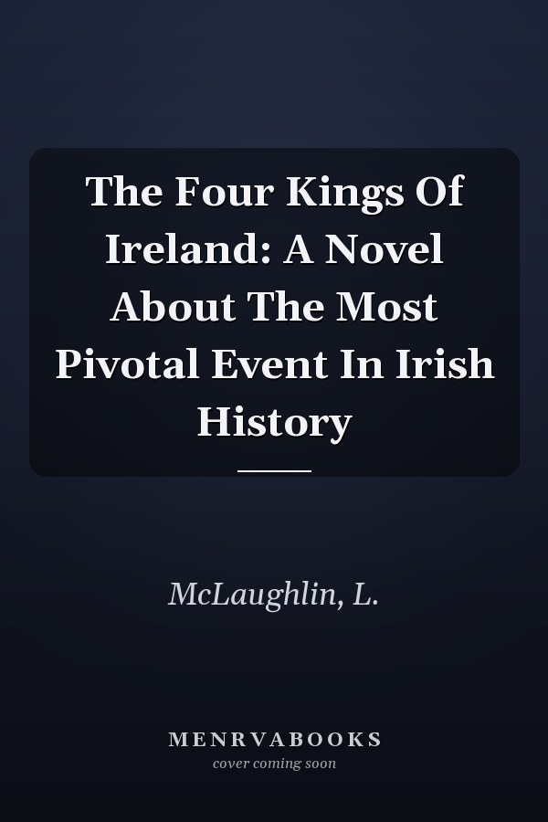 The Four Kings Of Ireland: A Novel About The Most Pivotal Event In Irish History