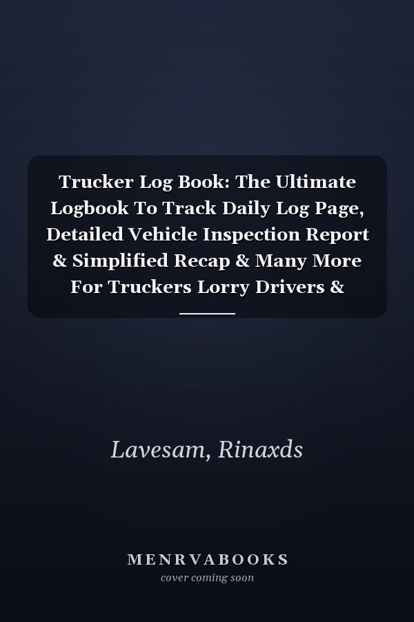 Trucker Log Book: The Ultimate Logbook To Track Daily Log Page, Detailed Vehicle Inspection Report & Simplified Recap & Many More For Truckers Lorry Drivers & Delivery Employees