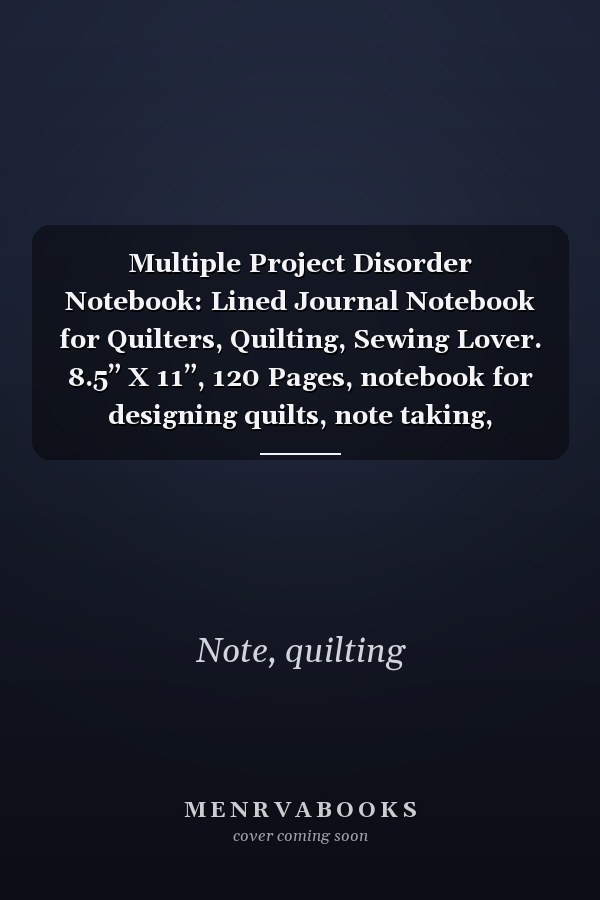 Multiple Project Disorder Notebook: Lined Journal Notebook for Quilters, Quilting, Sewing Lover. 8.5” X 11”, 120 Pages, notebook for designing quilts, note taking, plotting, planning & scheming