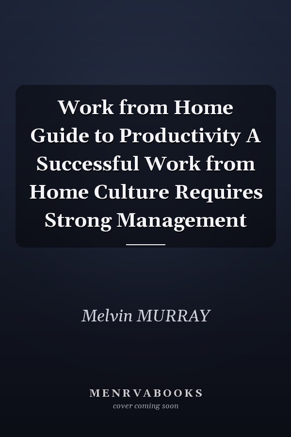 Work from Home Guide to Productivity A Successful Work from Home Culture Requires Strong Management