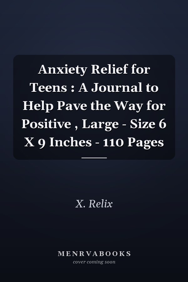 Anxiety Relief for Teens : A Journal to Help Pave the Way for Positive , Large - Size 6 X 9 Inches - 110 Pages