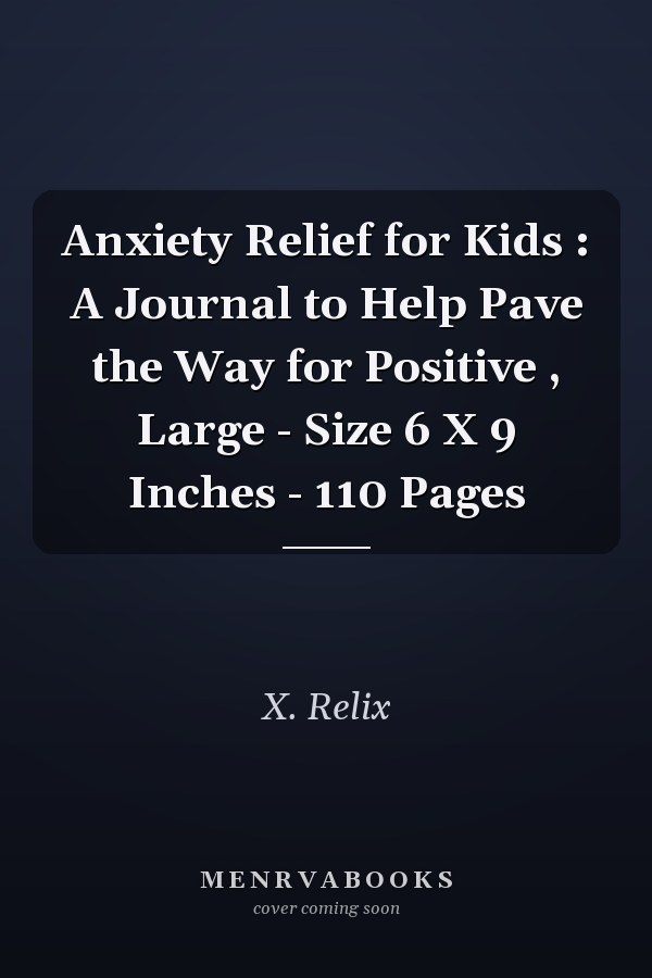 Anxiety Relief for Kids : A Journal to Help Pave the Way for Positive , Large - Size 6 X 9 Inches - 110 Pages