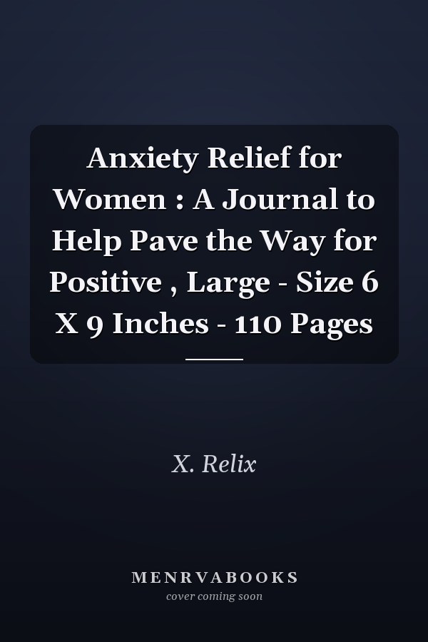 Anxiety Relief for Women : A Journal to Help Pave the Way for Positive , Large - Size 6 X 9 Inches - 110 Pages