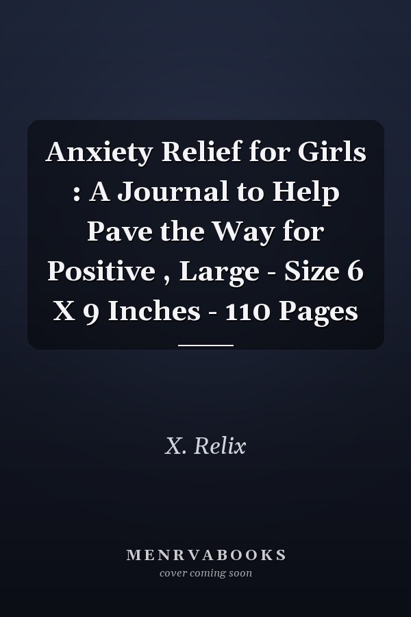 Anxiety Relief for Girls : A Journal to Help Pave the Way for Positive , Large - Size 6 X 9 Inches - 110 Pages