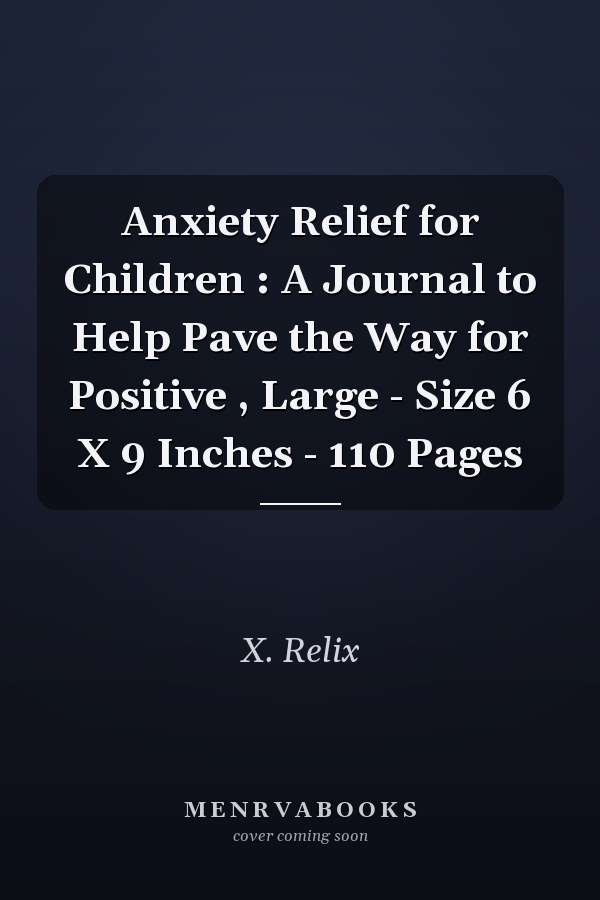 Anxiety Relief for Children : A Journal to Help Pave the Way for Positive , Large - Size 6 X 9 Inches - 110 Pages