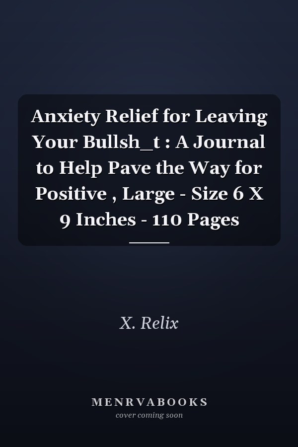 Anxiety Relief for Leaving Your Bullsh_t : A Journal to Help Pave the Way for Positive , Large - Size 6 X 9 Inches - 110 Pages