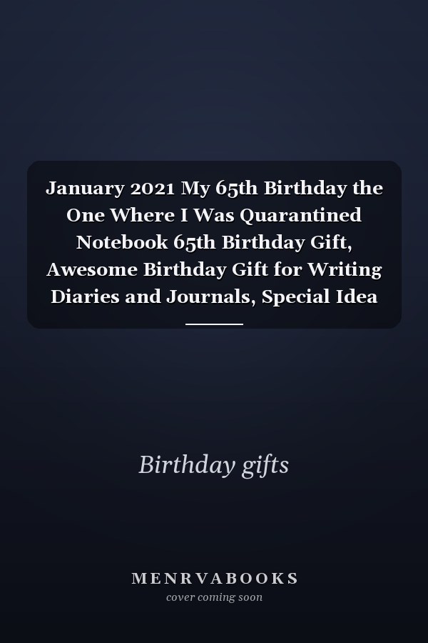 January 2021 My 65th Birthday the One Where I Was Quarantined Notebook 65th Birthday Gift, Awesome Birthday Gift for Writing Diaries and Journals, Special Idea for Anniversary Gift, Graph Paper Notebook / Journal (6 X 9 - 120 Pages)