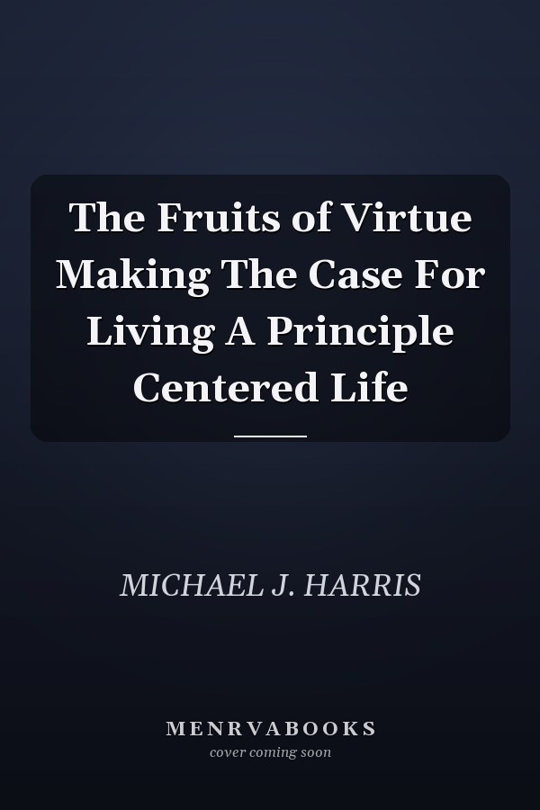 The Fruits of Virtue Making The Case For Living A Principle Centered Life