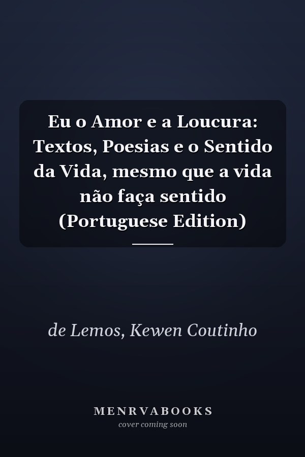 Eu o Amor e a Loucura: Textos, Poesias e o Sentido da Vida, mesmo que a vida não faça sentido (Portuguese Edition)
