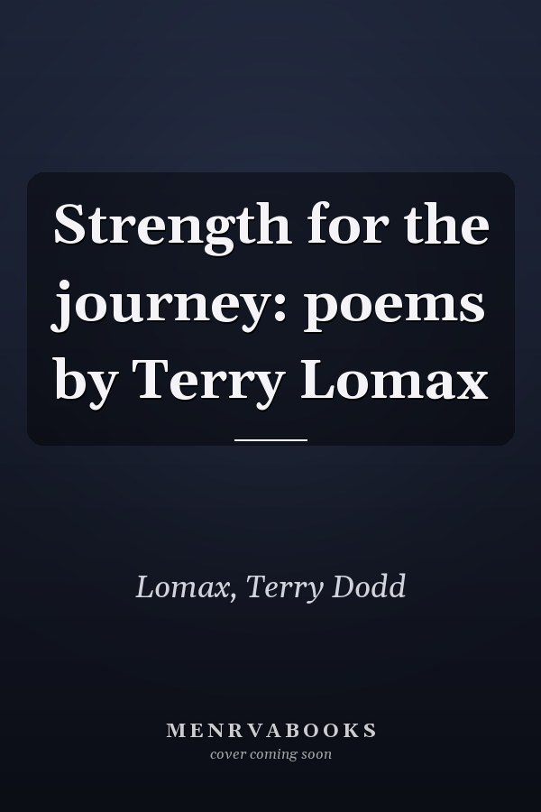 Strength for the journey: poems by Terry Lomax