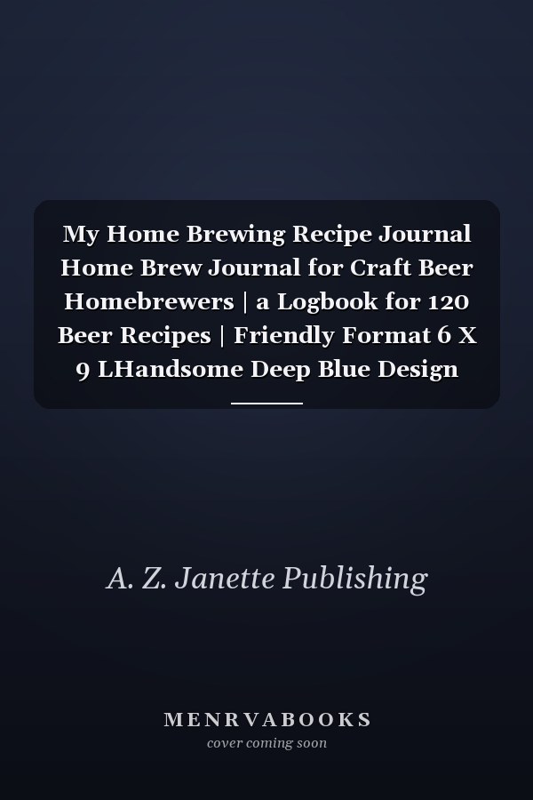 My Home Brewing Recipe Journal Home Brew Journal for Craft Beer Homebrewers | a Logbook for 120 Beer Recipes | Friendly Format 6 X 9 LHandsome Deep Blue Design (Home Brewing 2021)