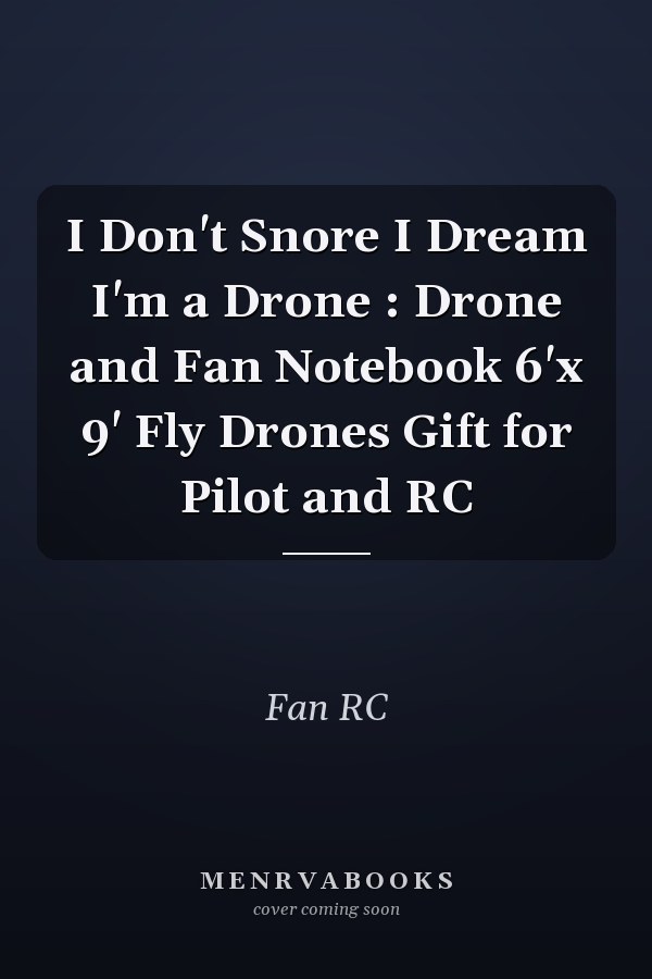 I Don't Snore I Dream I'm a Drone : Drone and Fan Notebook 6'x 9' Fly Drones Gift for Pilot and RC