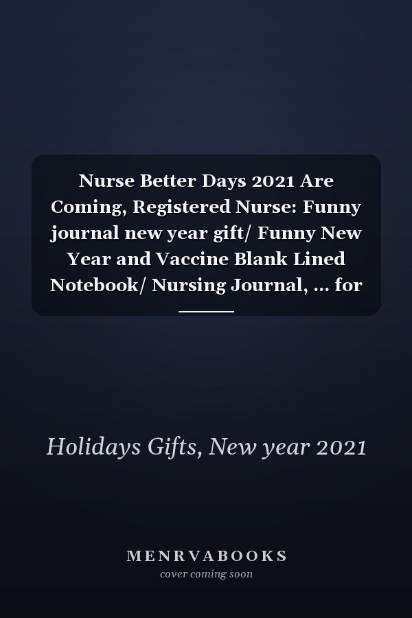 Nurse Better Days 2021 Are Coming, Registered Nurse: Funny journal new year gift/ Funny New Year and Vaccine Blank Lined Notebook/ Nursing Journal, ... for nurse 2021/ 100 Pages, 6x9in Soft Cover