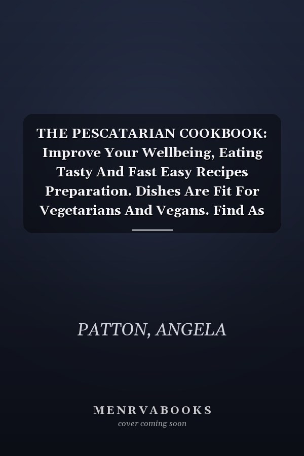THE PESCATARIAN COOKBOOK: Improve Your Wellbeing, Eating Tasty And Fast Easy Recipes Preparation. Dishes Are Fit For Vegetarians And Vegans. Find As Well A Section Dedicated To People Over 40&50.