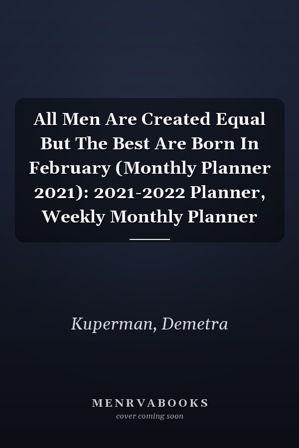 All Men Are Created Equal But The Best Are Born In February (Monthly Planner 2021): 2021-2022 Planner, Weekly Monthly Planner