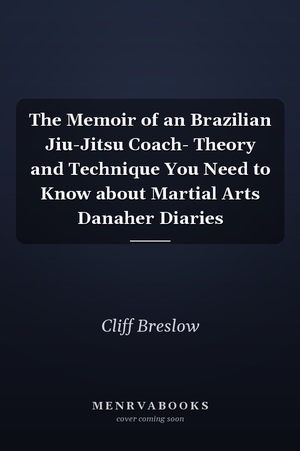 The Memoir of an Brazilian Jiu-Jitsu Coach- Theory and Technique You Need to Know about Martial Arts Danaher Diaries