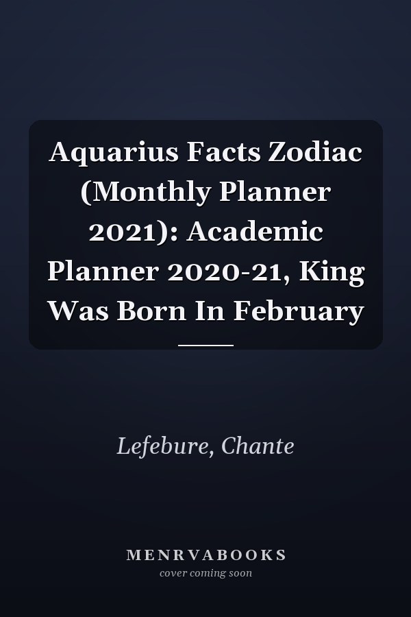 Aquarius Facts Zodiac (Monthly Planner 2021): Academic Planner 2020-21, King Was Born In February