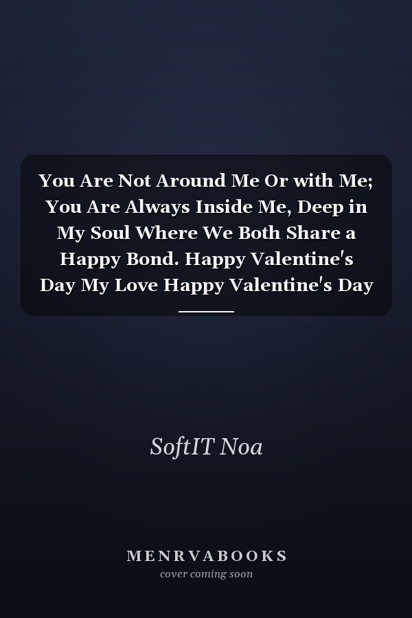 You Are Not Around Me Or with Me; You Are Always Inside Me, Deep in My Soul Where We Both Share a Happy Bond. Happy Valentine's Day My Love Happy Valentine's Day My Lov