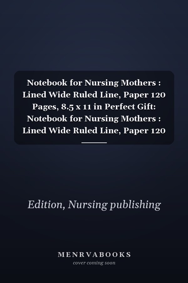 Notebook for Nursing Mothers : Lined Wide Ruled Line, Paper 120 Pages, 8.5 x 11 in Perfect Gift: Notebook for Nursing Mothers : Lined Wide Ruled Line, Paper 120 Pages, 8.5 x 11 in Perfect Gift