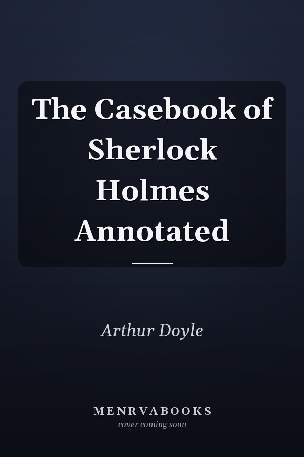 The Casebook of Sherlock Holmes Annotated