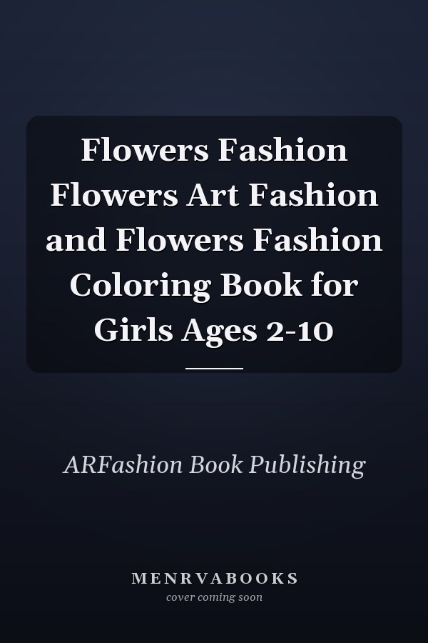 Flowers Fashion Flowers Art Fashion and Flowers Fashion Coloring Book for Girls Ages 2-10