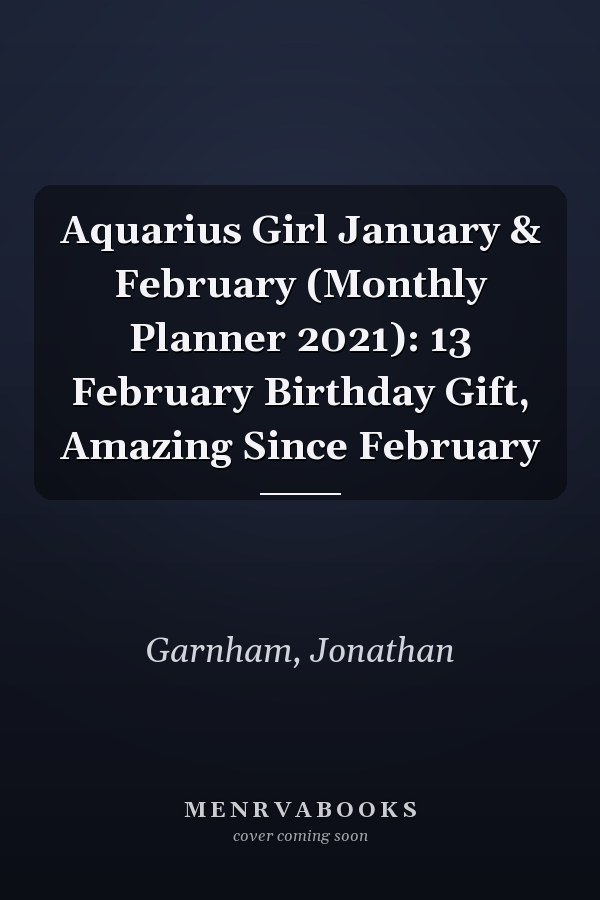 Aquarius Girl January & February (Monthly Planner 2021): 13 February Birthday Gift, Amazing Since February