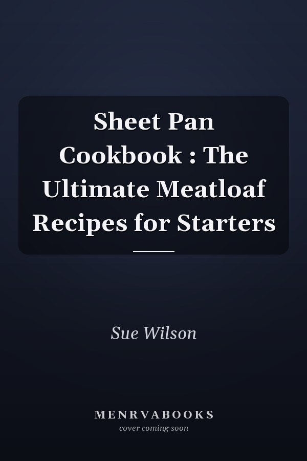 Sheet Pan Cookbook : The Ultimate Meatloaf Recipes for Starters