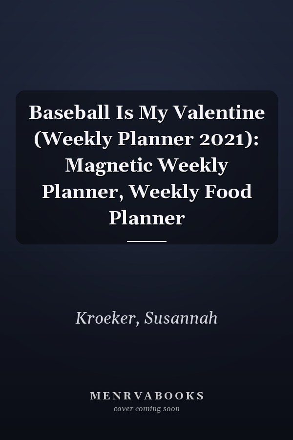 Baseball Is My Valentine (Weekly Planner 2021): Magnetic Weekly Planner, Weekly Food Planner