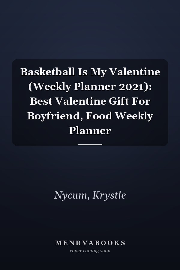 Basketball Is My Valentine (Weekly Planner 2021): Best Valentine Gift For Boyfriend, Food Weekly Planner