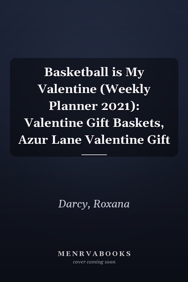 Basketball is My Valentine (Weekly Planner 2021): Valentine Gift Baskets, Azur Lane Valentine Gift
