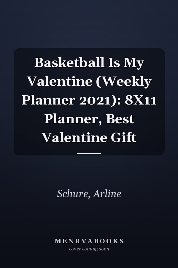 Basketball Is My Valentine (Weekly Planner 2021): 8X11 Planner, Best Valentine Gift