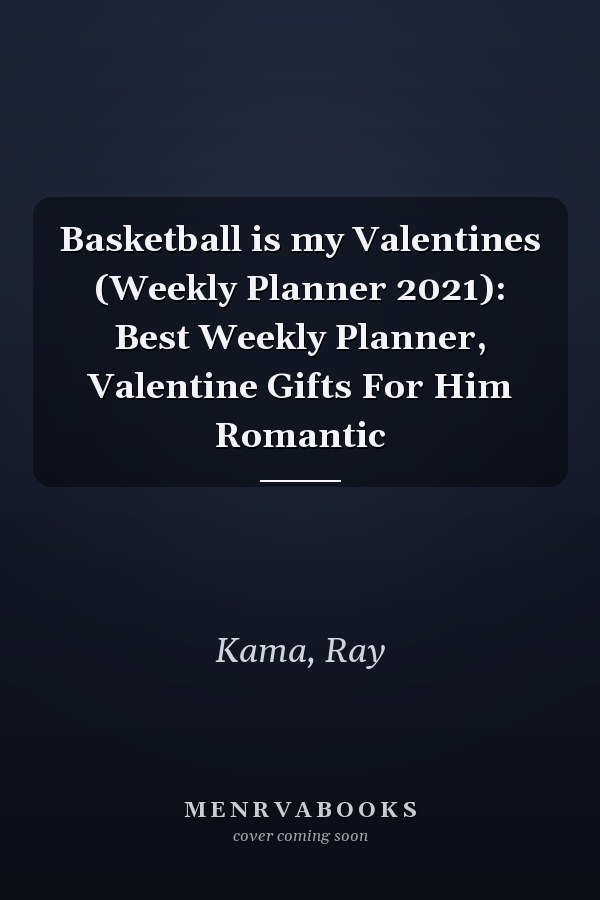 Basketball is my Valentines (Weekly Planner 2021): Best Weekly Planner, Valentine Gifts For Him Romantic