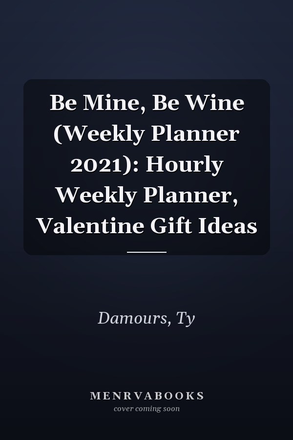 Be Mine, Be Wine (Weekly Planner 2021): Hourly Weekly Planner, Valentine Gift Ideas