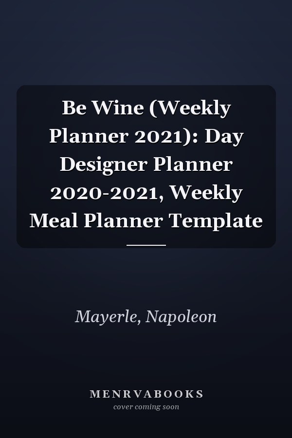 Be Wine (Weekly Planner 2021): Day Designer Planner 2020-2021, Weekly Meal Planner Template