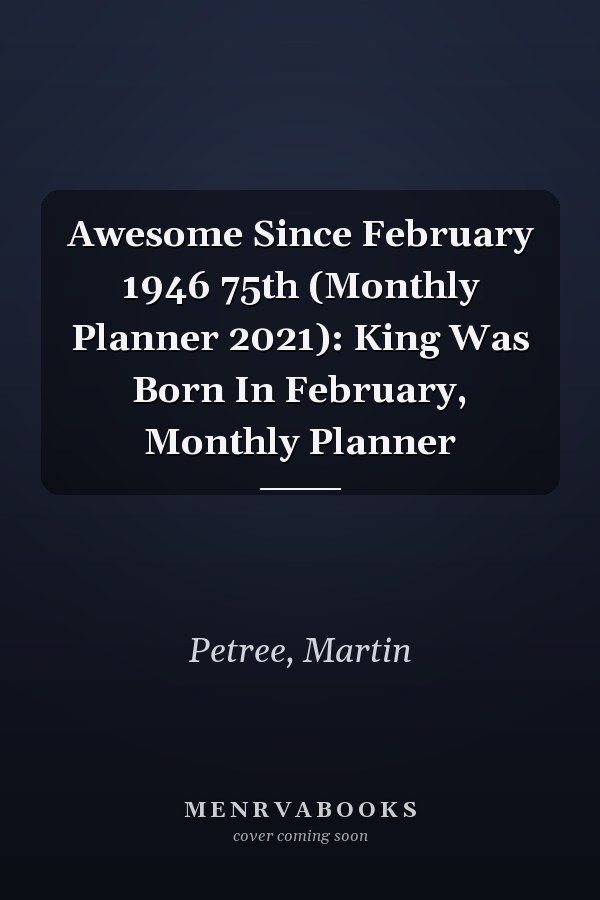 Awesome Since February 1946 75th (Monthly Planner 2021): King Was Born In February, Monthly Planner