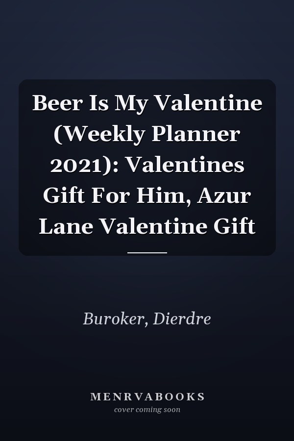 Beer Is My Valentine (Weekly Planner 2021): Valentines Gift For Him, Azur Lane Valentine Gift