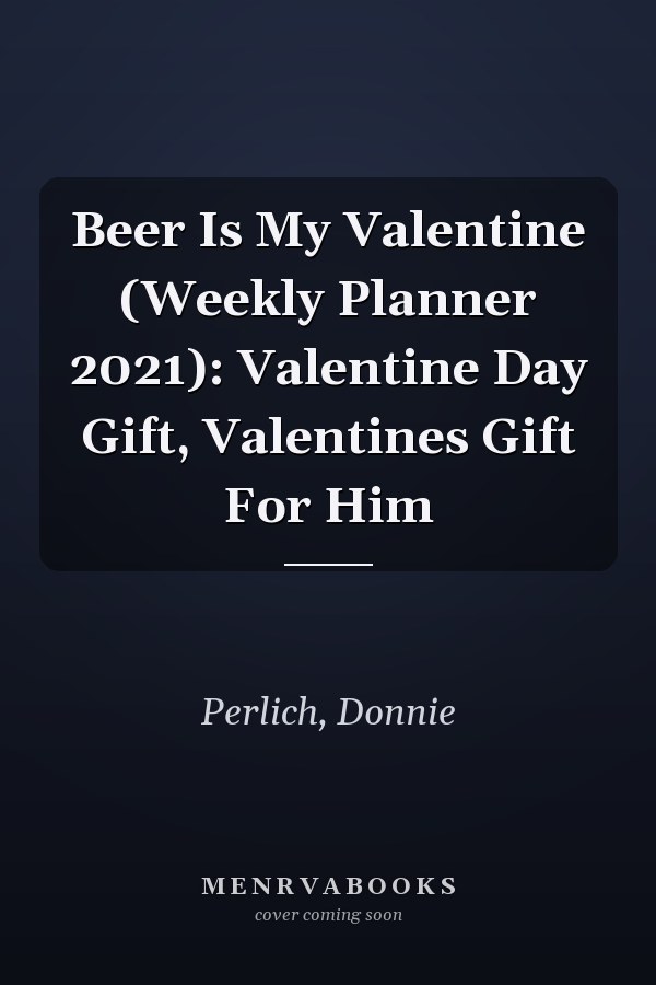 Beer Is My Valentine (Weekly Planner 2021): Valentine Day Gift, Valentines Gift For Him