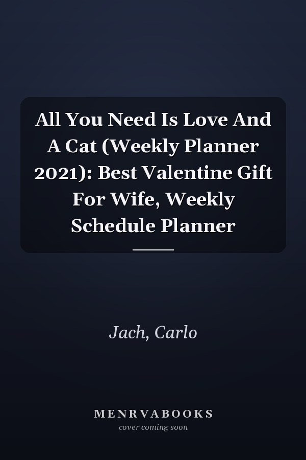 All You Need Is Love And A Cat (Weekly Planner 2021): Best Valentine Gift For Wife, Weekly Schedule Planner