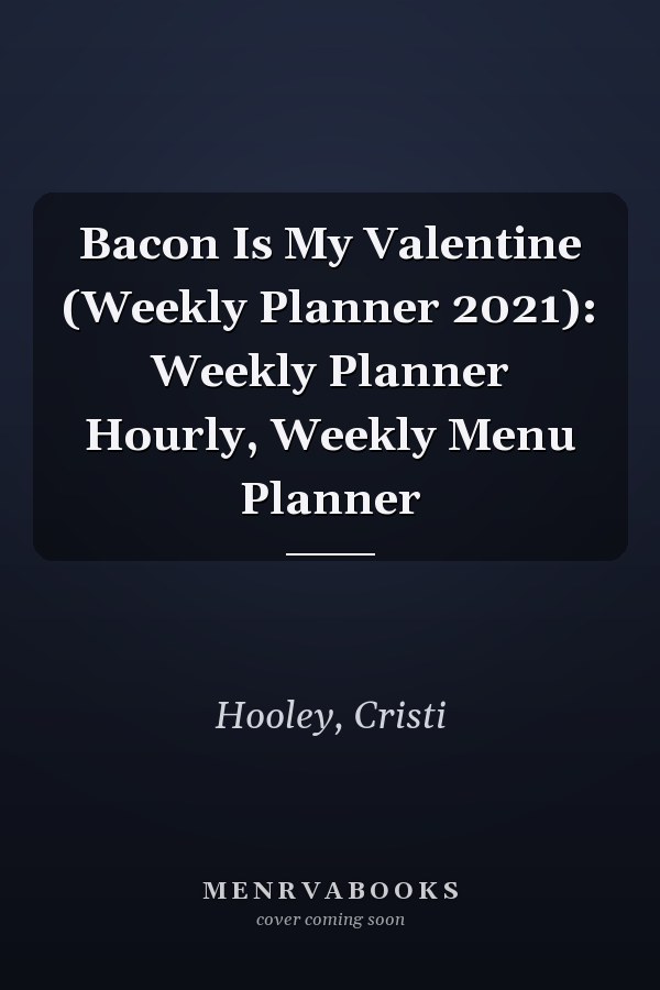 Bacon Is My Valentine (Weekly Planner 2021): Weekly Planner Hourly, Weekly Menu Planner