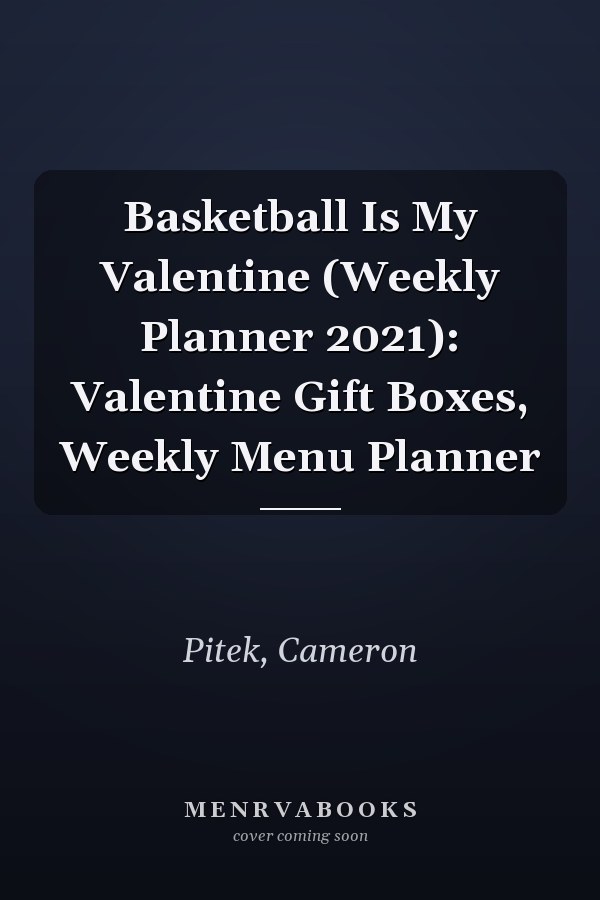 Basketball Is My Valentine (Weekly Planner 2021): Valentine Gift Boxes, Weekly Menu Planner
