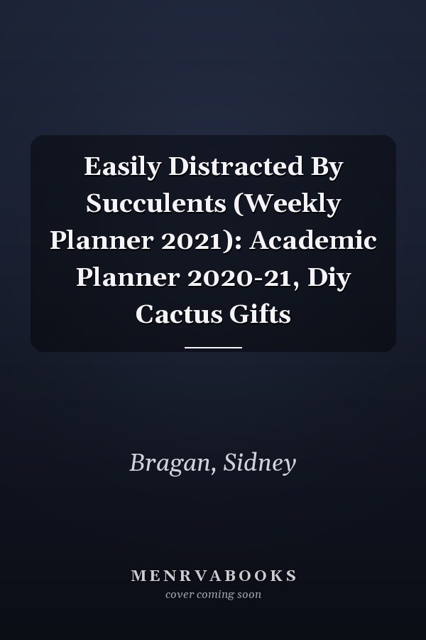 Easily Distracted By Succulents (Weekly Planner 2021): Academic Planner 2020-21, Diy Cactus Gifts