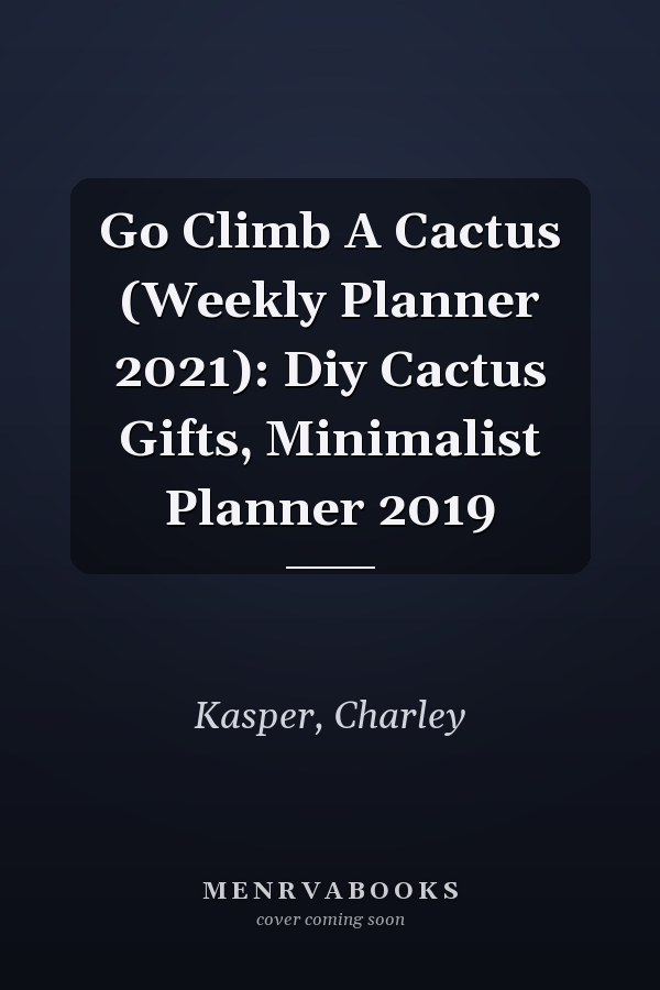 Go Climb A Cactus (Weekly Planner 2021): Diy Cactus Gifts, Minimalist Planner 2019