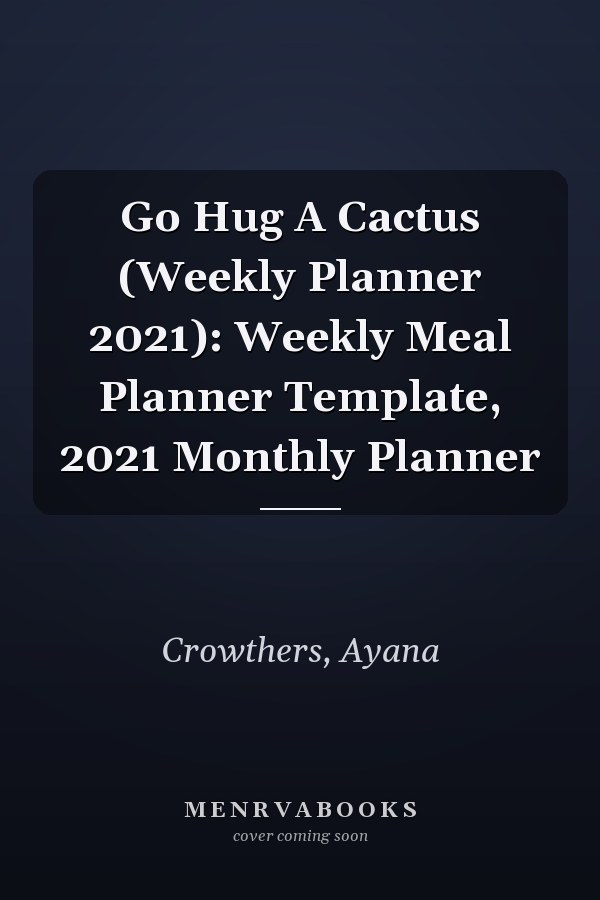 Go Hug A Cactus (Weekly Planner 2021): Weekly Meal Planner Template, 2021 Monthly Planner