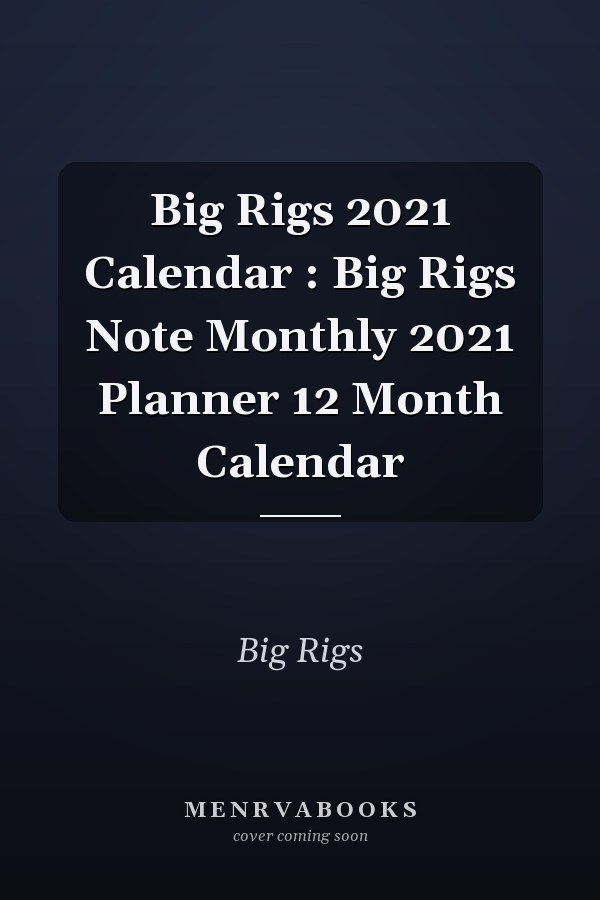 Big Rigs 2021 Calendar : Big Rigs Note Monthly 2021 Planner 12 Month Calendar