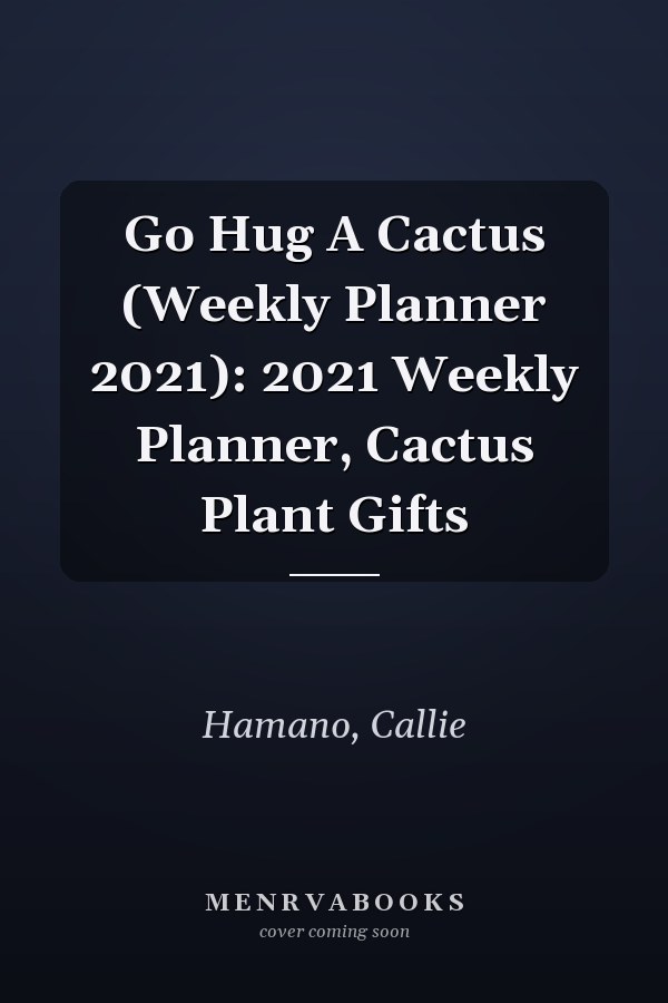 Go Hug A Cactus (Weekly Planner 2021): 2021 Weekly Planner, Cactus Plant Gifts