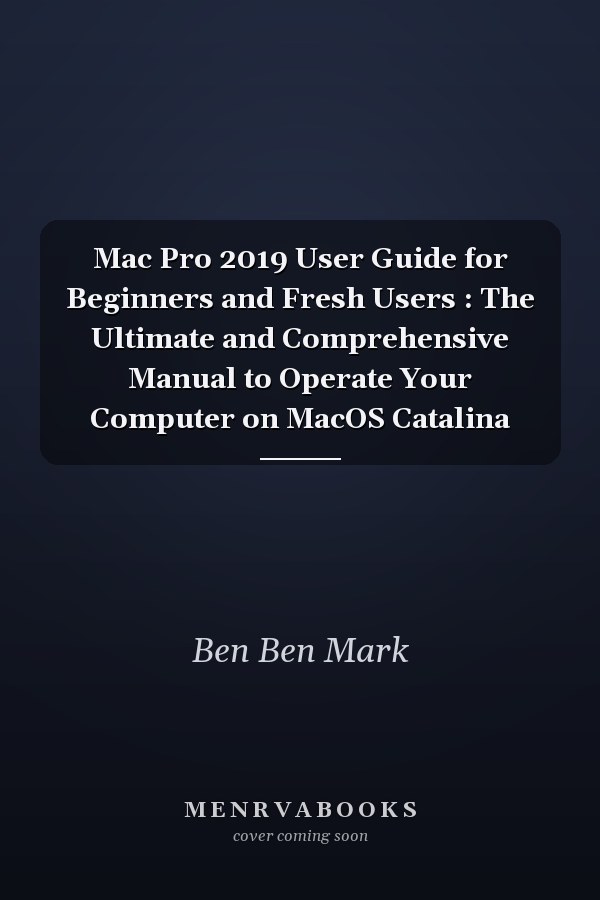 Mac Pro 2019 User Guide for Beginners and Fresh Users : The Ultimate and Comprehensive Manual to Operate Your Computer on MacOS Catalina