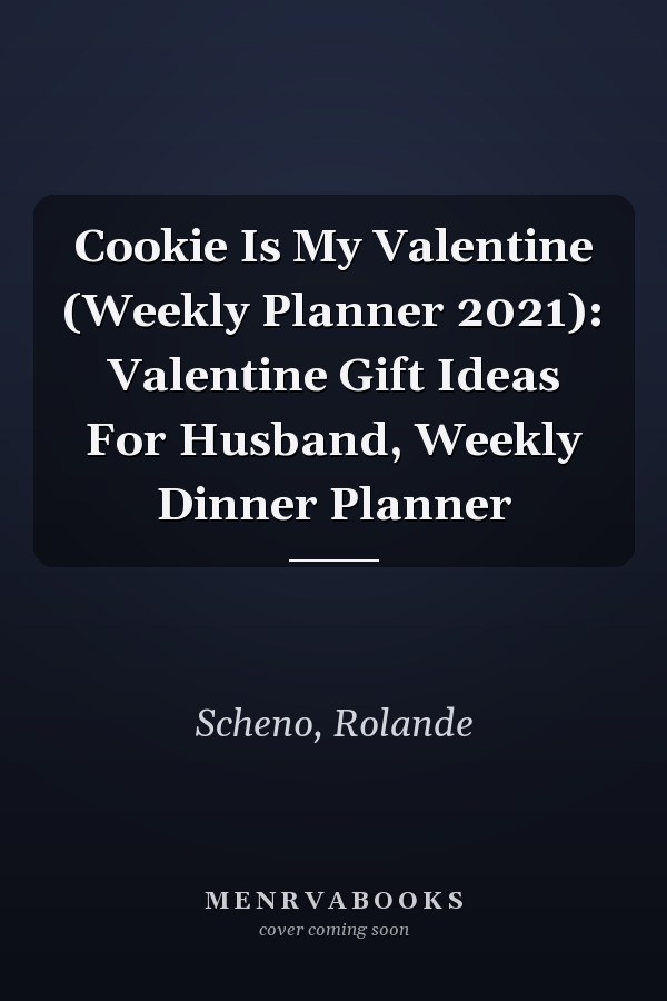 Cookie Is My Valentine (Weekly Planner 2021): Valentine Gift Ideas For Husband, Weekly Dinner Planner