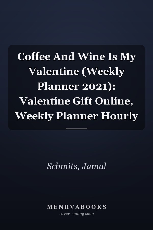 Coffee And Wine Is My Valentine (Weekly Planner 2021): Valentine Gift Online, Weekly Planner Hourly