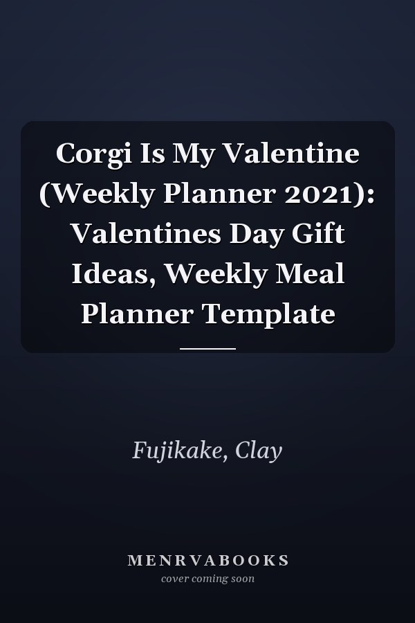 Corgi Is My Valentine (Weekly Planner 2021): Valentines Day Gift Ideas, Weekly Meal Planner Template